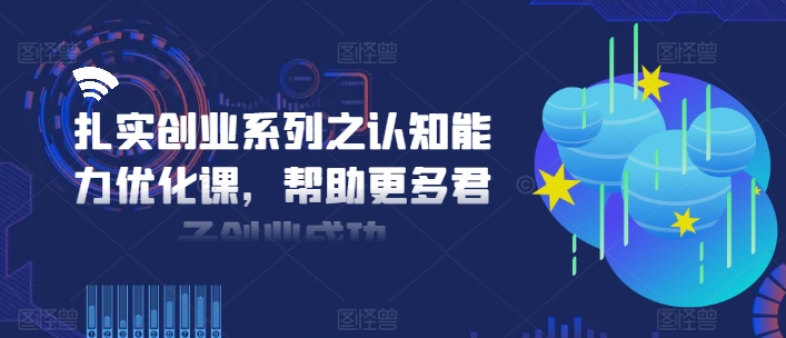 扎实创业系列之认知能力优化课，帮助更多君子创业成功-如意资源库