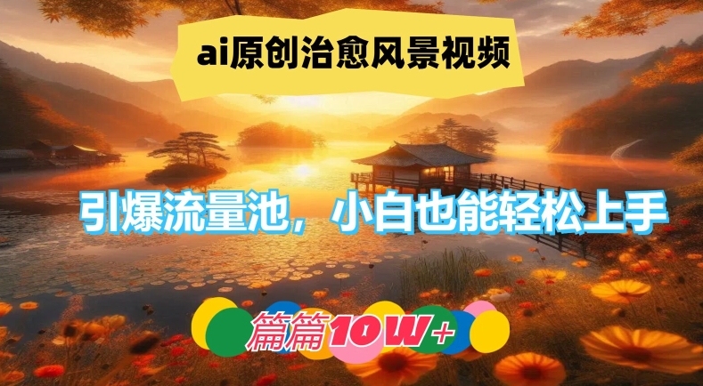 ai原创治愈风景视频，引爆流量池，小白也能轻松上手，篇篇10w+【揭秘】-如意资源库