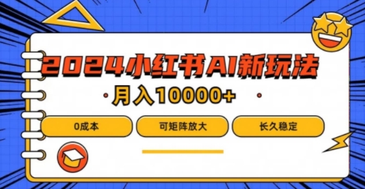 2024年小红书最新项目，AI蓝海赛道，可矩阵，0成本，小白也能轻松月入1w【揭秘】-如意资源库