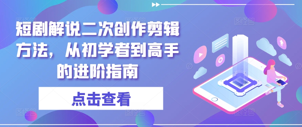 短剧解说二次创作剪辑方法，从初学者到高手的进阶指南-如意资源库