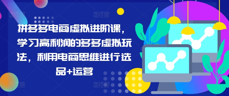 拼多多电商虚拟进阶课，学习高利润的多多虚拟玩法，利用电商思维进行选品+运营（更新）-如意资源库