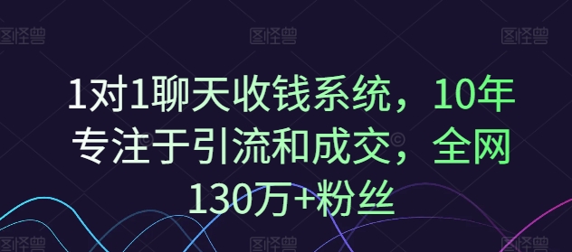 1对1聊天收钱系统，10年专注于引流和成交，全网130万+粉丝-如意资源库