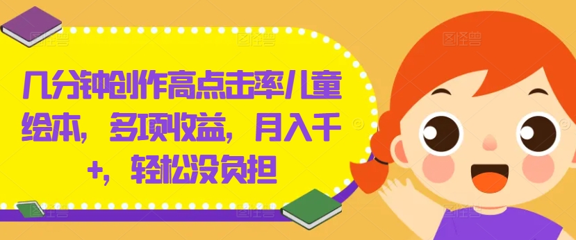 几分钟创作高点击率儿童绘本，多项收益，月入千+，轻松没负担【揭秘】-如意资源库