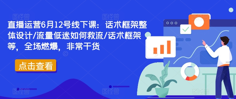 直播运营6月12号线下课：话术框架整体设计/流量低迷如何救流/话术框架等，全场燃爆，非常干货-如意资源库