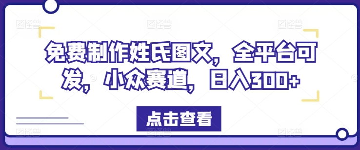 免费制作姓氏图文，全平台可发，小众赛道，日入300+【揭秘】-如意资源库