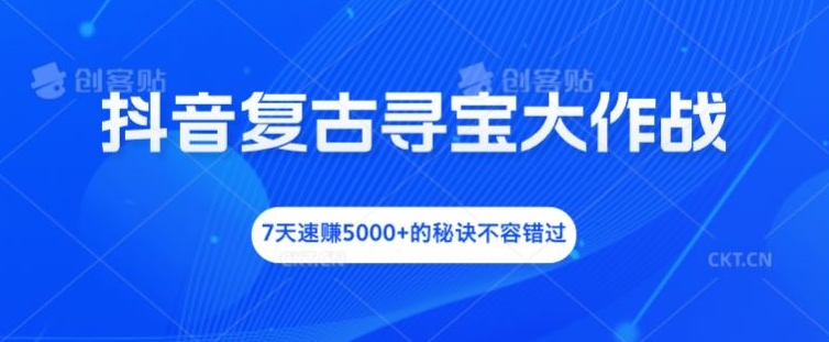 抖音复古寻宝大作战，7天速赚5000+的秘诀不容错过【揭秘】-如意资源库