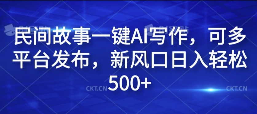 民间故事一键AI写作，可多平台发布，新风口日入轻松500+【揭秘】-如意资源库