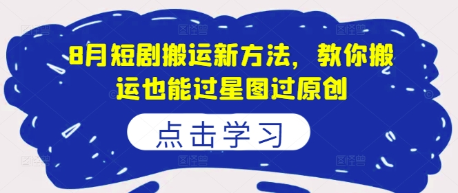 8月短剧搬运新方法，教你搬运也能过星图过原创-如意资源库
