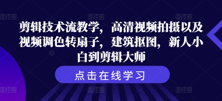 剪辑技术流教学，高清视频拍摄以及视频调色转扇子，建筑抠图，新人小白到剪辑大师-如意资源库