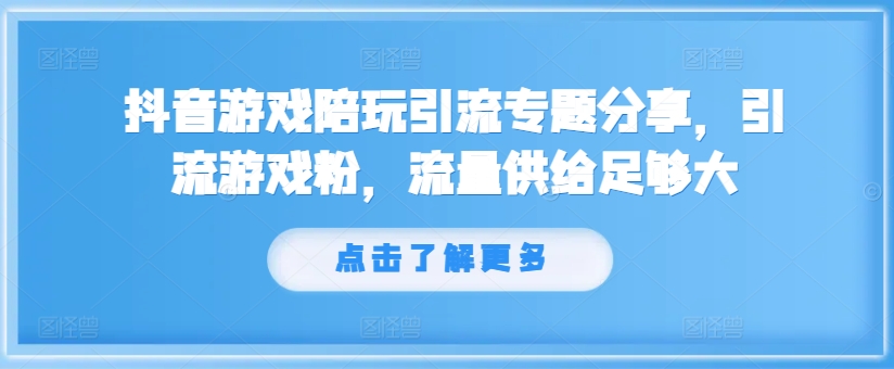 抖音游戏陪玩引流专题分享，引流游戏粉，流量供给足够大-如意资源库