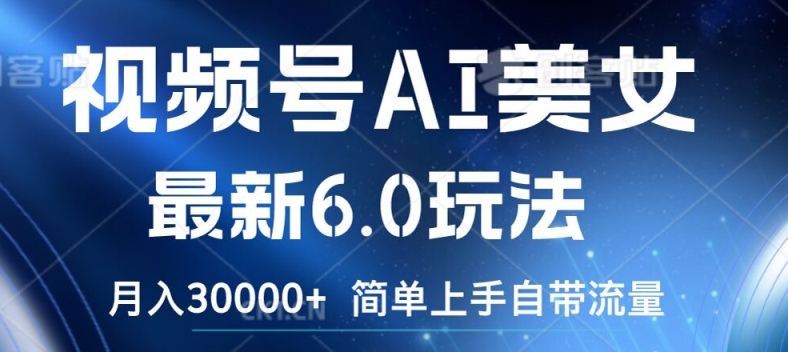 视频号AI美女最新6.0玩法，简单上手自带流量，月入3w【揭秘】-如意资源库