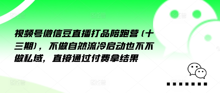 视频号微信豆直播打品陪跑营(十三期)，‮做不‬自‮流然‬冷‮动启‬也不不做私域，‮接直‬通‮付过‬费拿结果-如意资源库
