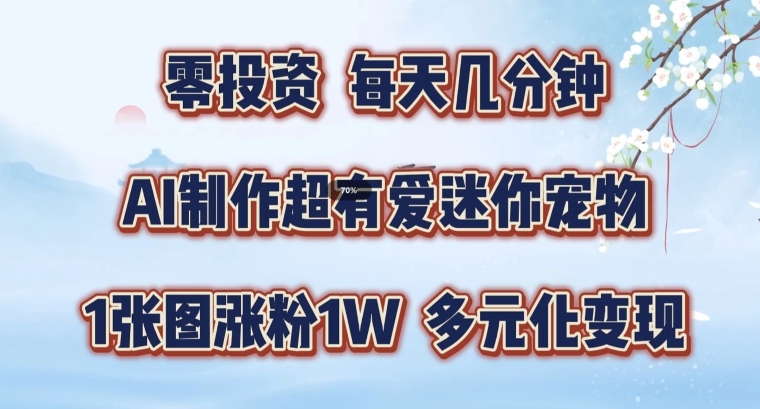 AI制作超有爱迷你宠物玩法，1张图涨粉1W，多元化变现，手把手交给你【揭秘】-如意资源库