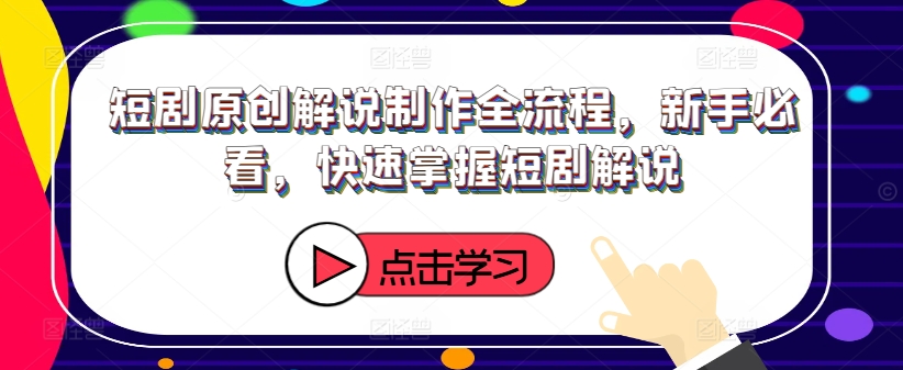 短剧原创解说制作全流程，新手必看，快速掌握短剧解说-如意资源库