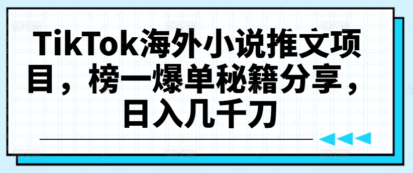 TikTok海外小说推文项目，榜一爆单秘籍分享，日入几千刀-如意资源库