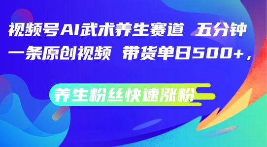 视频号AI武术养生赛道，五分钟一条原创视频，带货单日几张，养生粉丝快速涨粉【揭秘】-如意资源库