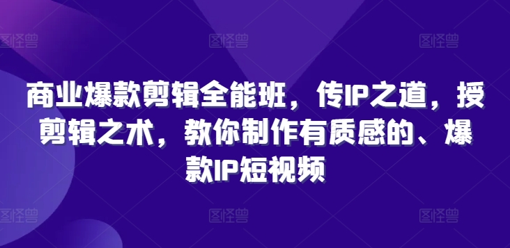 商业爆款剪辑全能班，传IP之道，授剪辑之术，教你制作有质感的、爆款IP短视频-如意资源库