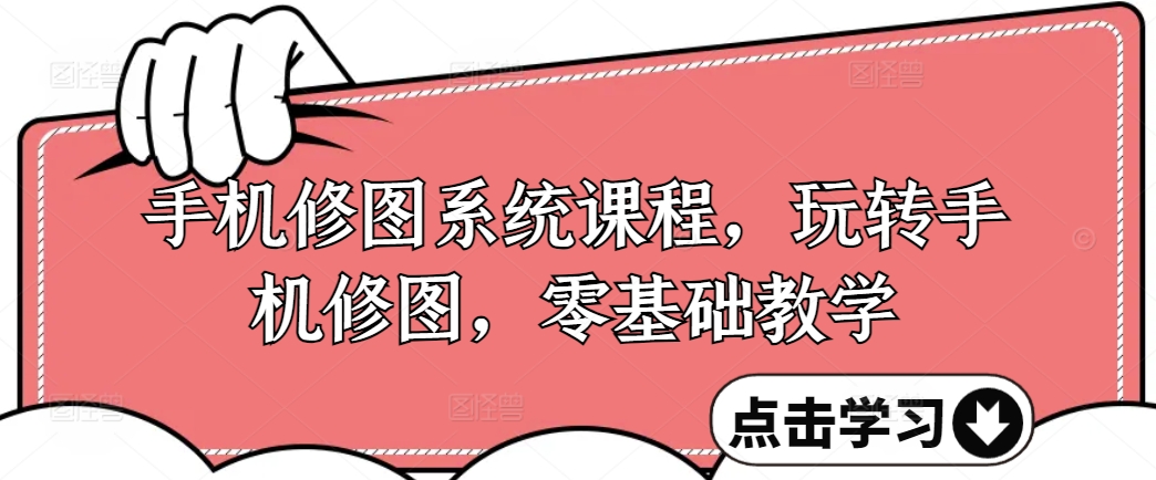 手机修图系统课程，玩转手机修图，零基础教学-如意资源库