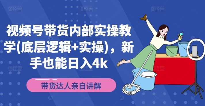 视频号带货内部实操教学(底层逻辑+实操)，新手也能日入4k-如意资源库