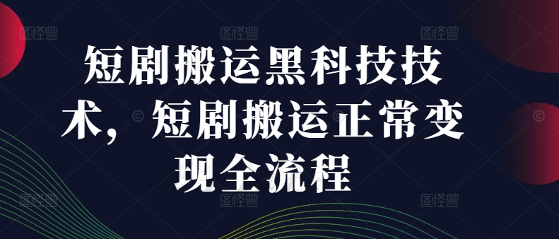 短剧搬运黑科技技术，短剧搬运正常变现全流程-如意资源库