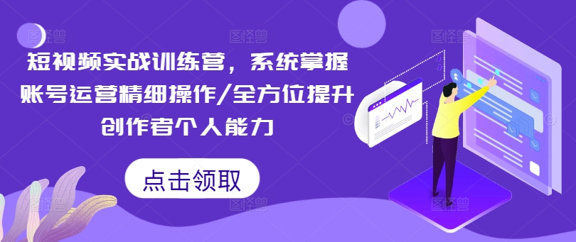 短视频实战训练营，系统掌握账号运营精细操作/全方位提升创作者个人能力-如意资源库
