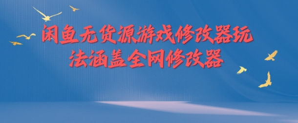 闲鱼无货源游戏修改器玩法涵盖全网修改器-如意资源库