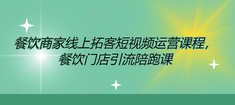 餐饮商家线上拓客短视频运营课程，餐饮门店引流陪跑课-如意资源库