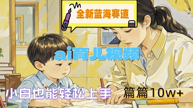 全新蓝海赛道-ai育儿视频，小白也能轻松上手，篇篇10w+【揭秘】-如意资源库
