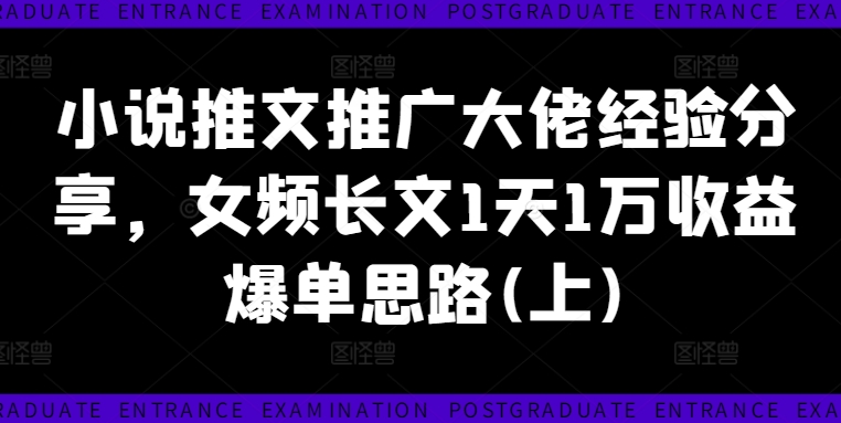 小说推文推广大佬经验分享，女频长文1天1万收益爆单思路(上)-如意资源库