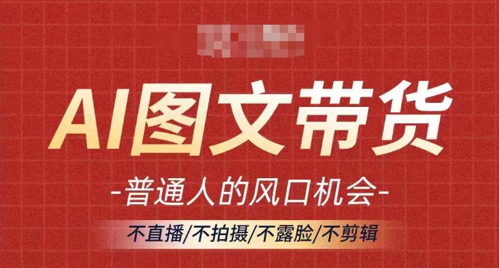 AI图文带货流量新趋势，普通人的风口机会，不直播/不拍摄/不露脸/不剪辑，轻松实现月入过万-如意资源库