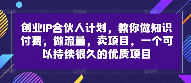 创业IP合伙人计划，教你做知识付费，做流量，卖项目，一个可以持续很久的优质项目-如意资源库