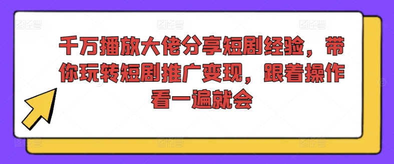 千万播放大佬分享短剧经验，带你玩转短剧推广变现，跟着操作看一遍就会-如意资源库
