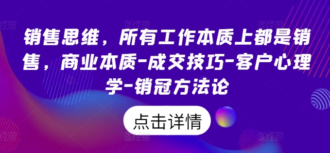 销售思维，所有工作本质上都是销售，商业本质-成交技巧-客户心理学-销冠方法论-如意资源库