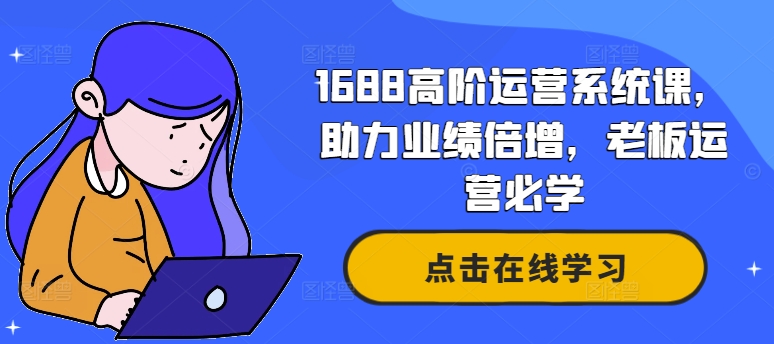 1688高阶运营系统课，助力业绩倍增，老板运营必学-如意资源库
