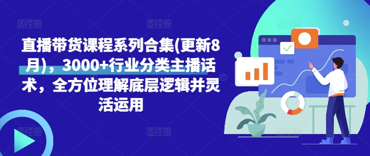直播带货课程系列合集(更新8月)，3000+行业分类主播话术，全方位理解底层逻辑并灵活运用-如意资源库