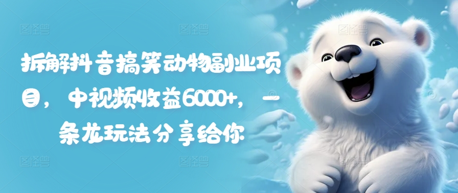 拆解抖音搞笑动物副业项目，中视频收益6000+，一条龙玩法分享给你-如意资源库