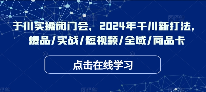 千川实操闭门会，2024年干川新打法，爆品/实战/短视频/全域/商品卡-如意资源库