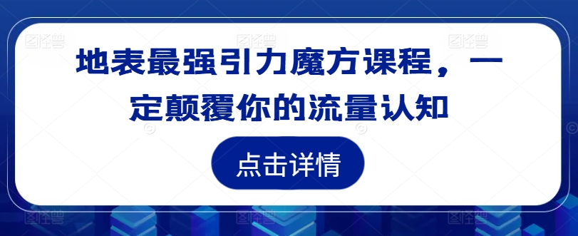 地表最强引力魔方课程，一定颠覆你的流量认知-如意资源库