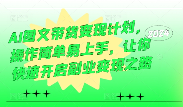AI图文带货变现计划，操作简单易上手，让你快速开启副业变现之路-如意资源库