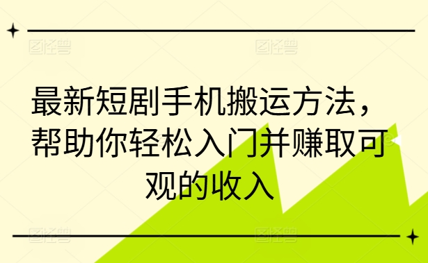 最新短剧手机搬运方法，帮助你轻松入门并赚取可观的收入-如意资源库