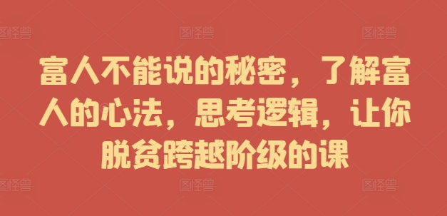 富人不能说的秘密，了解富人的心法，思考逻辑，让你脱贫跨越阶级的课-如意资源库