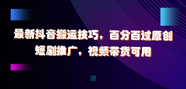 最新抖音搬运技巧，百分百过原创，短剧推广，视频带货可用【揭秘】-如意资源库
