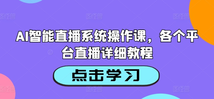 AI智能直播系统操作课，各个平台直播详细教程-如意资源库