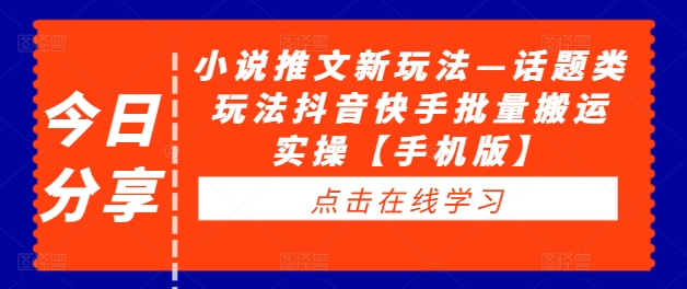 小说推文新玩法—话题类玩法抖音快手批量搬运实操【手机版】-如意资源库