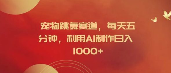宠物跳舞赛道，每天五分钟，利用AI制作日入1k【揭秘】-如意资源库