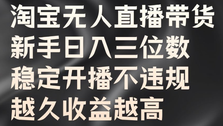 淘宝无人直播带货，新手日入三位数，稳定开播不违规，越久收益越高【揭秘】-如意资源库