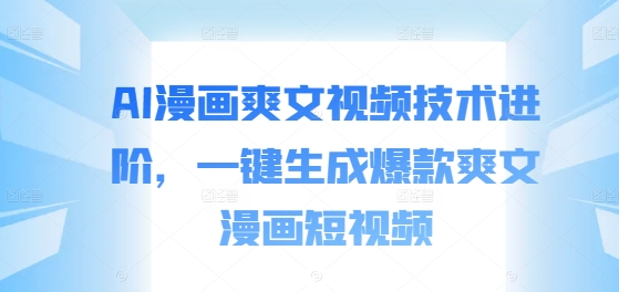 AI漫画爽文视频技术进阶，一键生成爆款爽文漫画短视频-如意资源库