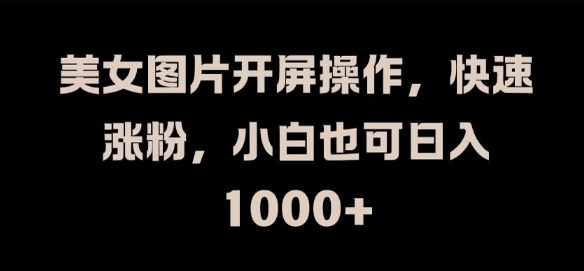 美女图片开屏操作，快速涨粉，小白也可日入1k【揭秘】-如意资源库