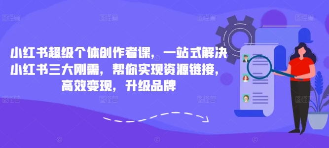 小红书超级个体创作者课，一站式解决小红书三大刚需，帮你实现资源链接，高效变现，升级品牌-如意资源库