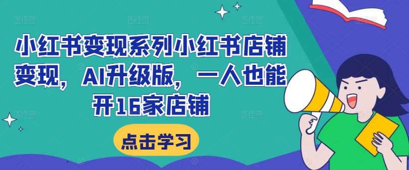 小红书变现系列小红书店铺变现，AI升级版，一人也能开16家店铺-如意资源库